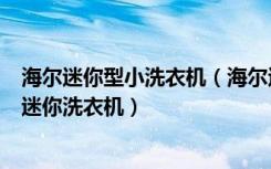 海尔迷你型小洗衣机（海尔迷你洗衣机种类有哪些超实用的迷你洗衣机）