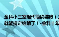 金科小三室现代简约装修（三居室现代装修不凌乱，16万元就能搞定给跪了！-金科十年城西区装修）