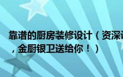 靠谱的厨房装修设计（资深设计师私藏的19条厨卫装修经验，金厨银卫送给你！）