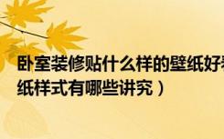 卧室装修贴什么样的壁纸好看（卧室装修壁纸如何选择，壁纸样式有哪些讲究）