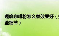 现磨咖啡粉怎么煮效果好（如何煮咖啡粉冲煮咖啡粉注意哪些细节）