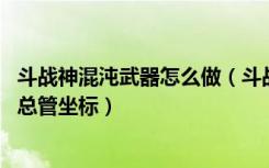 斗战神混沌武器怎么做（斗战神混沌武器图鉴展示 混沌宝库总管坐标）