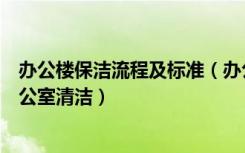 办公楼保洁流程及标准（办公楼保洁的清洁标准如何做好办公室清洁）