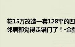 花15万改造一套128平的四居室老房子。现代风格太美了，邻居都觉得走错门了！-金鼎岳明装饰