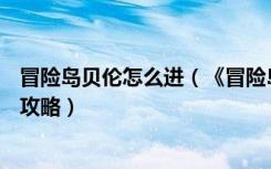 冒险岛贝伦怎么进（《冒险岛online》冒险岛贝贝使用视频攻略）