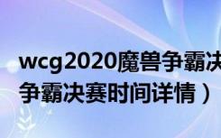 wcg2020魔兽争霸决赛时间（wcg2020魔兽争霸决赛时间详情）