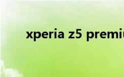 xperia z5 premium（xperia ion）