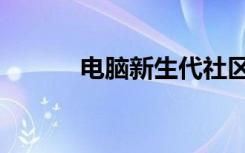 电脑新生代社区（电脑新生代）