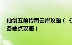 仙剑五前传司云崖攻略（《仙剑奇侠传5：前传》司云崖任务要点攻略）