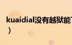 kuaidial没有越狱能下载吗（kuaidial怎么用）