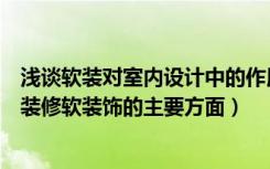 浅谈软装对室内设计中的作用（室内装修软装饰重要性室内装修软装饰的主要方面）