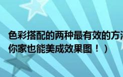 色彩搭配的两种最有效的方法（学会了这3个色彩搭配技巧，你家也能美成效果图！）