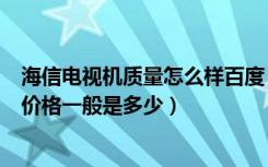 海信电视机质量怎么样百度（海信电视质量如何海信电视的价格一般是多少）