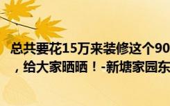 总共要花15万来装修这个90平米的三居室，现代简约的风格，给大家晒晒！-新塘家园东区改造