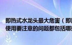 即热式水龙头最大危害（即热式水龙头安全吗即热式水龙头使用要注意的问题都包括哪些）