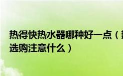 热得快热水器哪种好一点（热得快热水器哪个牌子好热水器选购注意什么）