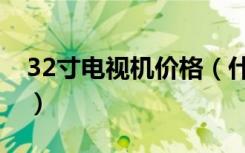 32寸电视机价格（什么牌子的32寸电视机好）