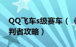 QQ飞车s级赛车（《QQ飞车》神级S赛车审判者攻略）