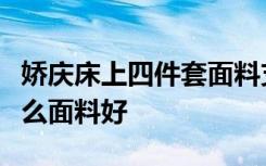 娇庆床上四件套面料支数是什么床上四件套什么面料好