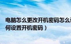 电脑怎么更改开机密码怎么设置（如何更改电脑密码电脑如何设置开机密码）