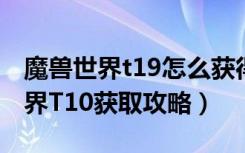 魔兽世界t19怎么获得（《魔兽世界》魔兽世界T10获取攻略）