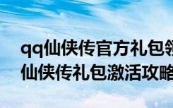 qq仙侠传官方礼包领取（《QQ仙侠传》qq仙侠传礼包激活攻略）