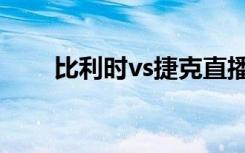 比利时vs捷克直播（比利时vs捷克）