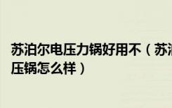 苏泊尔电压力锅好用不（苏泊尔电高压锅怎么用,苏泊尔电高压锅怎么样）