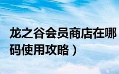 龙之谷会员商店在哪（《龙之谷》龙之谷激活码使用攻略）