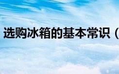 选购冰箱的基本常识（选购冰箱有什么技巧）