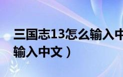 三国志13怎么输入中文名字（三国志13怎么输入中文）