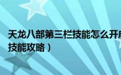 天龙八部第三栏技能怎么开启（《天龙八部3》天龙八部3新技能攻略）