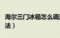 海尔三门冰箱怎么调温度（海尔冰箱的使用方法）