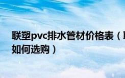 联塑pvc排水管材价格表（联塑pvc排水管规格PVC排水管如何选购）