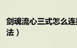 剑魂流心三式怎么连招（剑魂流心三式连招方法）