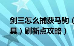 剑三怎么捕获马驹（《剑网3》剑网3马驹（具）刷新点攻略）