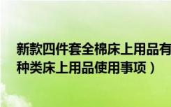 新款四件套全棉床上用品有哪些?（全棉四件套床上用品的种类床上用品使用事项）