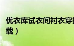 优衣库试衣间衬衣穿搭（优衣库试衣间视频下载）