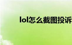 lol怎么截图投诉（LOL怎么截图）