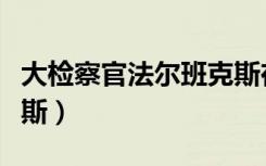 大检察官法尔班克斯在哪（大检察官法尔班克斯）