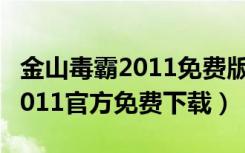 金山毒霸2011免费版在哪里下载（金山毒霸2011官方免费下载）