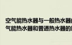 空气能热水器与一般热水器的区别（什么是空气能热水器空气能热水器和普通热水器的区别是什么）