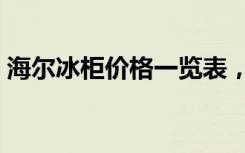 海尔冰柜价格一览表，（海尔冰柜怎么保养）