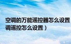 空调的万能遥控器怎么设置（万能空调遥控器怎么用万能空调遥控怎么设置）