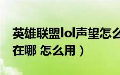 英雄联盟lol声望怎么获得（英雄联盟lol声望在哪 怎么用）