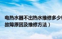 电热水器不出热水维修多少钱（维修热水器多少钱电热水器故障原因及维修方法）