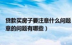 贷款买房子要注意什么问题（如何贷款买房贷款买房需要注意的问题有哪些）