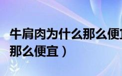 牛肩肉为什么那么便宜肉质老（牛肩肉为什么那么便宜）