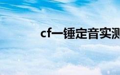 cf一锤定音实测（cf一锤定音）