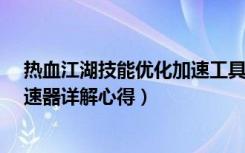 热血江湖技能优化加速工具2.0（《热血江湖》热血江湖加速器详解心得）